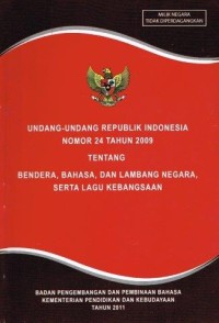 UNDANG-UNDANG REPUBLIK INDONESIA NOMOR 24 TAHUN 2009 TENTANG BENDERA, BAHASA, DAN LEMBANG NEGARA, SERTA LAGU KEBANGSAAN