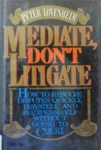 MEDIATE DON'T LITIGATE: HOW TO RESOLVE DISPUTES QUICKLY, PRIVATELY, AND INEXPENSIVELY WITHOUT GOING TO COURT