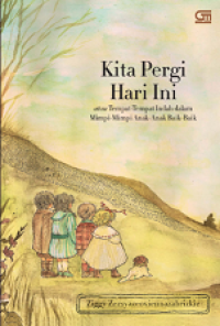 KITA PERHI HARI INI, ATAU TEMPAT-TEMPAT INDAH DALAM MIMPI-MIMPI ANAK-ANAK BAIK-BAIK