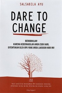 DARE TO CHANGE: BERUBAHLAH KARENA KEBERHASILAN ANDA ESOK HARI, DITENTUKAN OLEH APA YANG ANDA LAKUKAN HARI INI