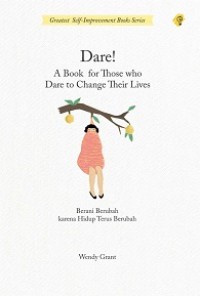 DARE! A BOOK FOR THOSE WHO DARE TO CHANGE THEIR LIVES = BERANI BERUBAH KARENA HIDUP TERUS BERUBAH