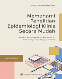 MEMAHAMI PENELITIAN EPIDEMIOLOGI KLINIS SECARA MUDAH: MEMBUAT PROPOSAL PENELITIAN, JENIS PENELITIAN, DAN RANCANG BANGUN PENGUMPULAN DATA BUKU PERTAMA