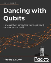 DANCING WITH QUBITS: HOW QUANTUM COMPUTING WORKS AND HOW IT CAN CHANGE THE WORLD