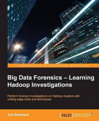 BIG DATA FORENSICS-LEARNING HADOOP INVESTIGATIONS, PERFORM FORENSIC INVESTIGATIONS ON HADOOP CLUSTERS WITH CUTTING-EDGE TOOLS AND TECHNIQUES