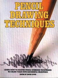 PENCIL DRAWING TECHNIQUES: LEARN HOW TO MASTER PENCIL WORKING TECHNIQUES TO CREATE YOUR OWN SUCCESSFUL DRAWINGS