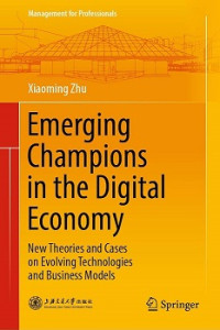 EMERGING CHAMPIONS IN THE DIGITAL ECONOMY: NEW THEORIES AND CASES ON EVOLVING TACHNOLOGIES AND BUSINESS MODELS