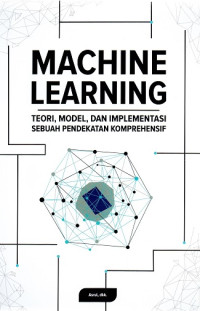 Image of MACHINE LEARNING: TEORI, MODEL, DAN IMPLEMENTASI SEBUAH PENDEKATAN KOMPREHENSIF