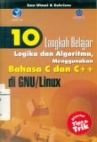 10 LANGKAH BELAJAR LOGIKA DAN ALGORITMA; MENGGUNAKAN BAHASA C DAN C++ DI GNU/LINUX