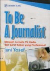 TO BE A JOURNALIST ( MENJADI JURNALIS TV; RADIO DAN SURAT KABAR YANG PROFESIONAL.