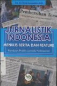 JURNALISTIK INDONESIA: MENULIS BERITA DAN FEATURE PANDUAN PRAKTIS JURNALIS PROFESIONAL