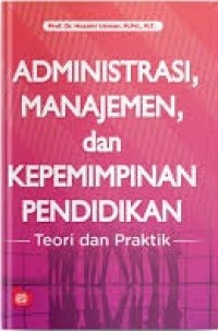 ADMINISTRASI, MANAJEMEN DAN KEPEMIMPINAN PENDIDIKAN: TEORI DAN PRAKTIK