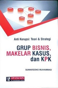 ANTI KORUPSI: TEORI & STRATEGI GRUP BISNIS, MAKELAR KASUS, DAN KPK