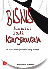 BISNIS SAMBIL JADI KARYAWAN: 6 JURUS MENUJU BISNIS YANG SUKSES