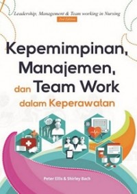 KEPEMIMPINAN, MANAJEMEN DAN TEAM WORK DALAM KEPERAWATAN = LEADERSHIP, MANAGEMENT & TEAM WORKING IN NURSING