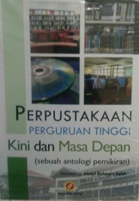 PERPUSTAKAAN PERGURUAN TINGGI KINI DAN MASA DEPAN (SEBUAH ANTOLOGI PEMIKIRAN)