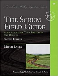 THE SCRUM FIELD GUIDE: AGILE ADVICE FOR YOUR FIRST YEAR AND BEYOND